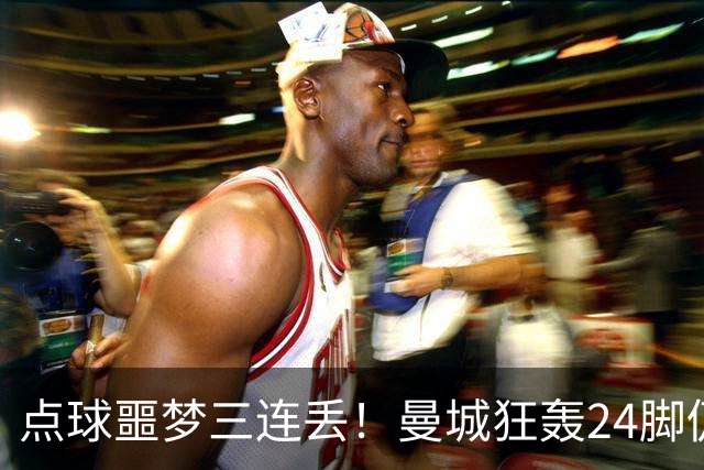 点球噩梦三连丢！曼城狂轰24脚仍落败国米险胜捧杯